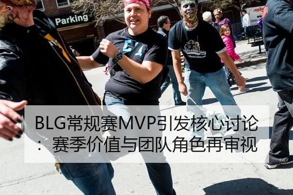 BLG常规赛MVP引发核心讨论：赛季价值与团队角色再审视